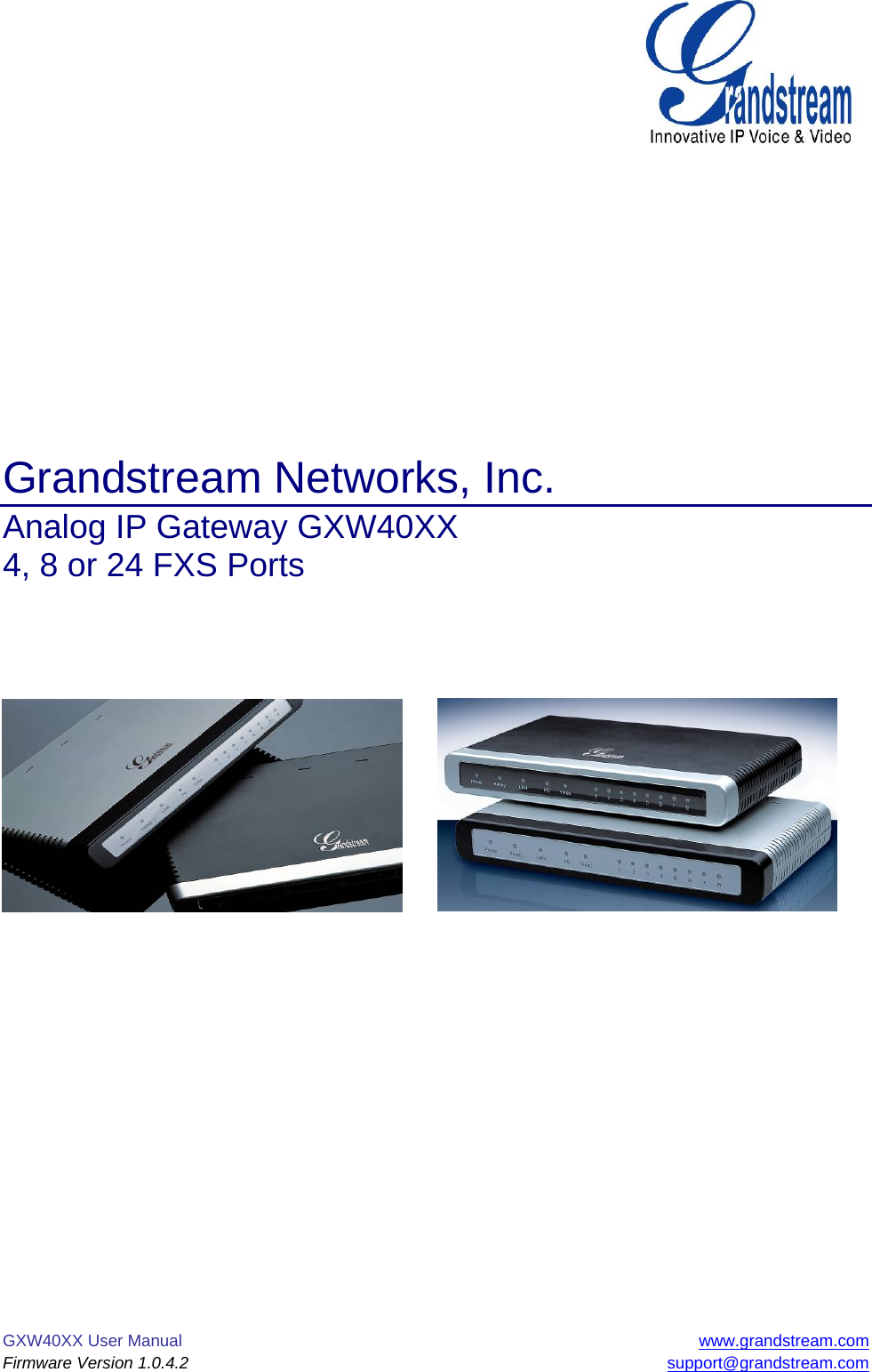 GXW40XX User Manual  www.grandstream.com Firmware Version 1.0.4.2 support@grandstream.com               Grandstream Networks, Inc. Analog IP Gateway GXW40XX  4, 8 or 24 FXS Ports                     