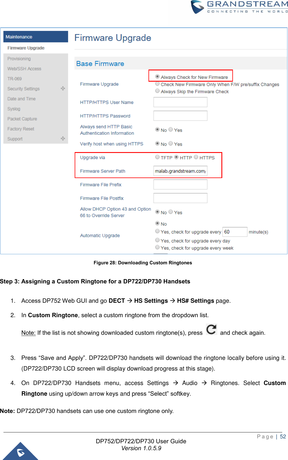  P a g e  |  52   DP752/DP722/DP730 User Guide Version 1.0.5.9    Figure 28: Downloading Custom Ringtones  Step 3: Assigning a Custom Ringtone for a DP722/DP730 Handsets  1. Access DP752 Web GUI and go DECT → HS Settings → HS# Settings page. 2. In Custom Ringtone, select a custom ringtone from the dropdown list. Note: If the list is not showing downloaded custom ringtone(s), press    and check again.  3. Press “Save and Apply”. DP722/DP730 handsets will download the ringtone locally before using it. (DP722/DP730 LCD screen will display download progress at this stage).   4.  On  DP722/DP730  Handsets  menu,  access  Settings  →  Audio  →  Ringtones.  Select  Custom Ringtone using up/down arrow keys and press “Select” softkey.   Note: DP722/DP730 handsets can use one custom ringtone only.   