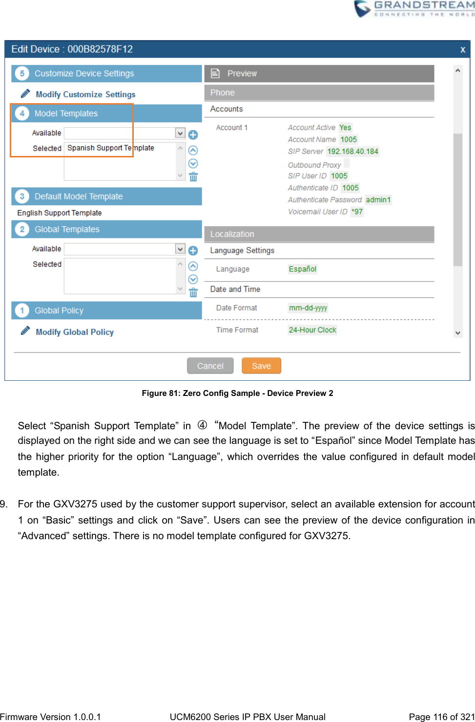  Firmware Version 1.0.0.1 UCM6200 Series IP PBX User Manual Page 116 of 321     Figure 81: Zero Config Sample - Device Preview 2  Select  “Spanish  Support  Template”  in  ○4 “Model  Template”.  The  preview  of  the  device  settings  is displayed on the right side and we can see the language is set to “Español” since Model Template has the higher  priority for  the  option “Language”,  which overrides the  value  configured  in default model template.  9.  For the GXV3275 used by the customer support supervisor, select an available extension for account 1 on “Basic”  settings and click  on  “Save”. Users  can see the  preview of  the device configuration in “Advanced” settings. There is no model template configured for GXV3275.   