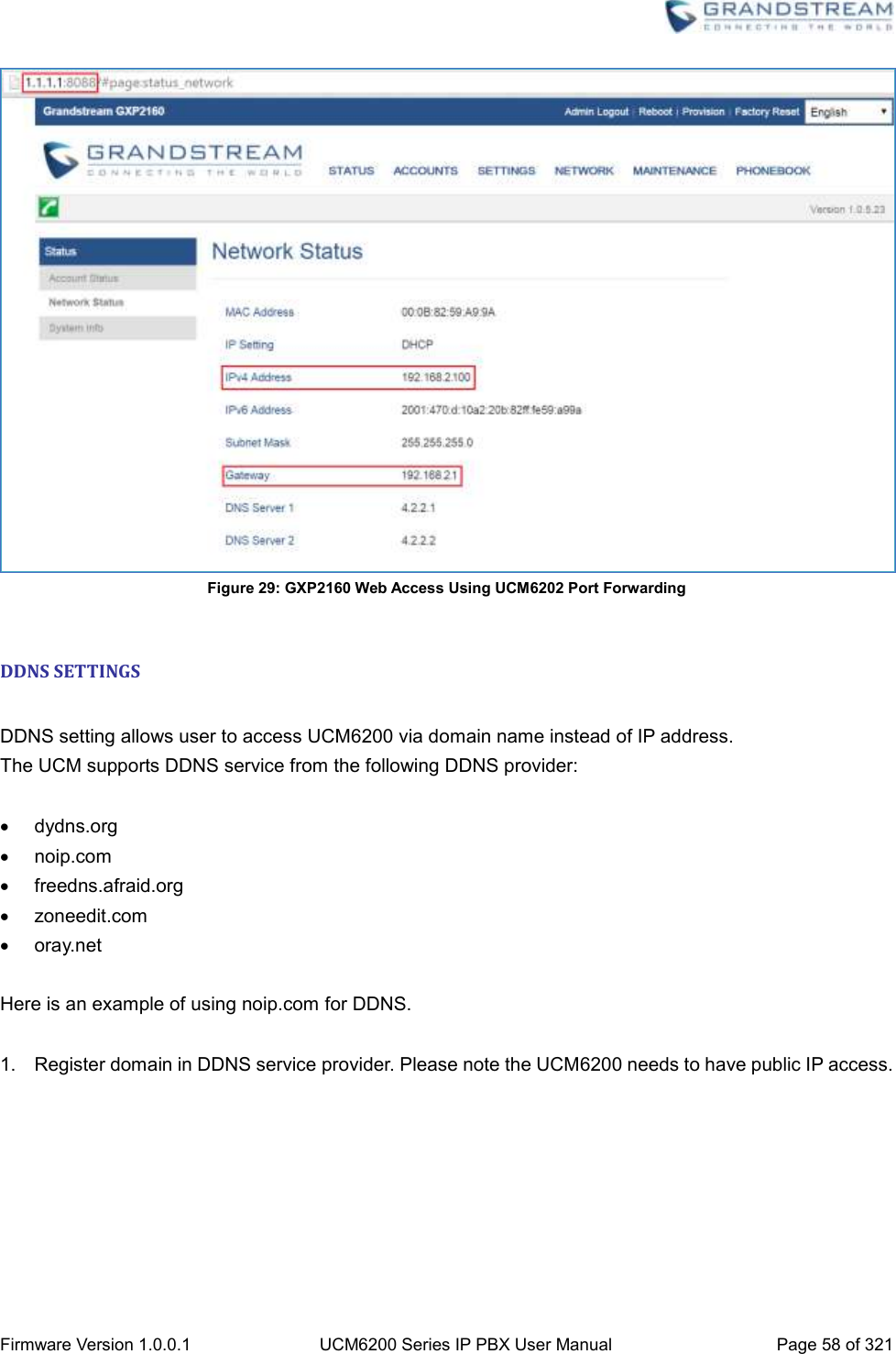  Firmware Version 1.0.0.1 UCM6200 Series IP PBX User Manual Page 58 of 321     Figure 29: GXP2160 Web Access Using UCM6202 Port Forwarding  DDNS SETTINGS  DDNS setting allows user to access UCM6200 via domain name instead of IP address.   The UCM supports DDNS service from the following DDNS provider:    dydns.org   noip.com   freedns.afraid.org   zoneedit.com   oray.net  Here is an example of using noip.com for DDNS.  1.  Register domain in DDNS service provider. Please note the UCM6200 needs to have public IP access. 