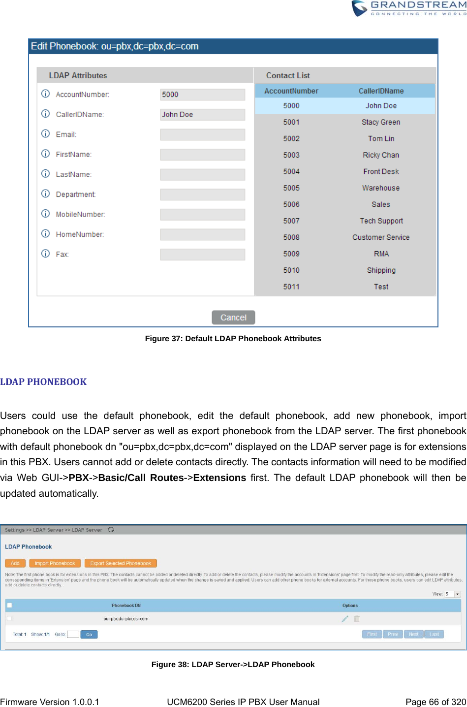  Firmware Version 1.0.0.1  UCM6200 Series IP PBX User Manual  Page 66 of 320  Figure 37: Default LDAP Phonebook Attributes  LDAPPHONEBOOK Users could use the default phonebook, edit the default phonebook, add new phonebook, import phonebook on the LDAP server as well as export phonebook from the LDAP server. The first phonebook with default phonebook dn &quot;ou=pbx,dc=pbx,dc=com&quot; displayed on the LDAP server page is for extensions in this PBX. Users cannot add or delete contacts directly. The contacts information will need to be modified via Web GUI-&gt;PBX-&gt;Basic/Call Routes-&gt;Extensions first. The default LDAP phonebook will then be updated automatically.   Figure 38: LDAP Server-&gt;LDAP Phonebook 