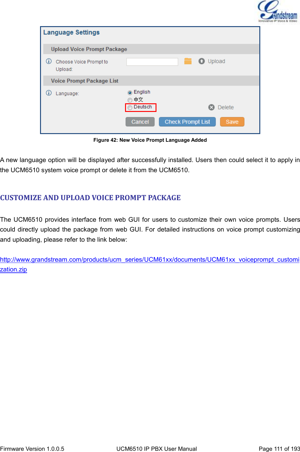  Firmware Version 1.0.0.5 UCM6510 IP PBX User Manual Page 111 of 193   Figure 42: New Voice Prompt Language Added  A new language option will be displayed after successfully installed. Users then could select it to apply in the UCM6510 system voice prompt or delete it from the UCM6510.  CUSTOMIZE AND UPLOAD VOICE PROMPT PACKAGE  The UCM6510  provides interface from  web GUI for users to customize their  own voice  prompts. Users could directly upload  the package from  web GUI. For detailed instructions on voice  prompt customizing and uploading, please refer to the link below:  http://www.grandstream.com/products/ucm_series/UCM61xx/documents/UCM61xx_voiceprompt_customization.zip  