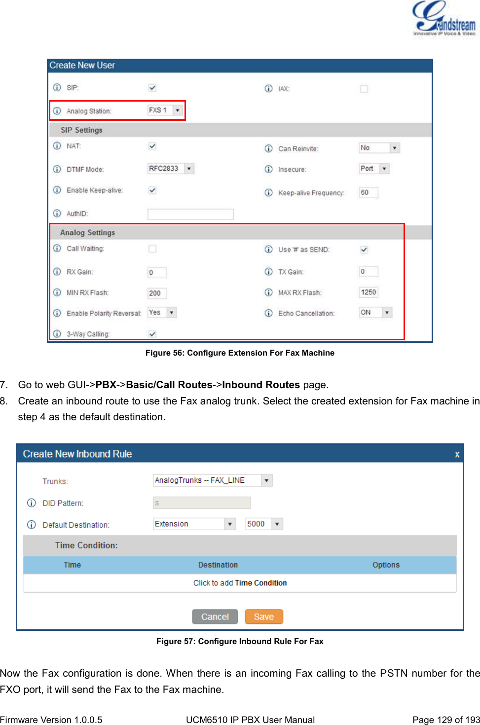  Firmware Version 1.0.0.5 UCM6510 IP PBX User Manual Page 129 of 193    Figure 56: Configure Extension For Fax Machine  7.  Go to web GUI-&gt;PBX-&gt;Basic/Call Routes-&gt;Inbound Routes page. 8.  Create an inbound route to use the Fax analog trunk. Select the created extension for Fax machine in step 4 as the default destination.   Figure 57: Configure Inbound Rule For Fax  Now the Fax configuration is done. When there is an incoming Fax calling to the PSTN number for the FXO port, it will send the Fax to the Fax machine. 