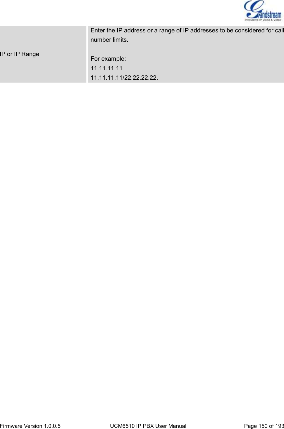  Firmware Version 1.0.0.5 UCM6510 IP PBX User Manual Page 150 of 193  IP or IP Range Enter the IP address or a range of IP addresses to be considered for call number limits.  For example: 11.11.11.11 11.11.11.11/22.22.22.22.  