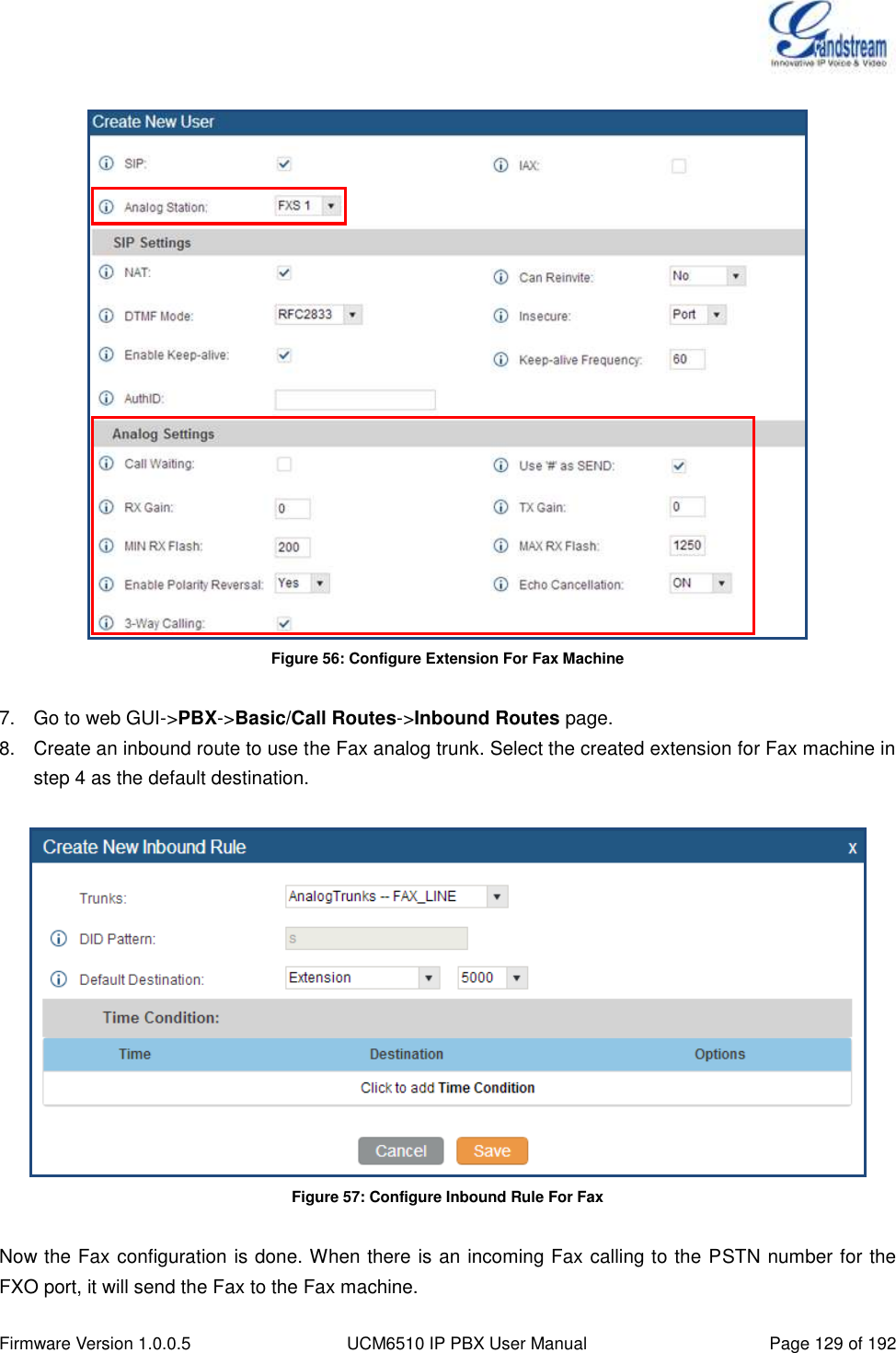  Firmware Version 1.0.0.5 UCM6510 IP PBX User Manual Page 129 of 192    Figure 56: Configure Extension For Fax Machine  7.  Go to web GUI-&gt;PBX-&gt;Basic/Call Routes-&gt;Inbound Routes page. 8.  Create an inbound route to use the Fax analog trunk. Select the created extension for Fax machine in step 4 as the default destination.   Figure 57: Configure Inbound Rule For Fax  Now the Fax configuration is done. When there is an incoming Fax calling to the PSTN number for the FXO port, it will send the Fax to the Fax machine. 