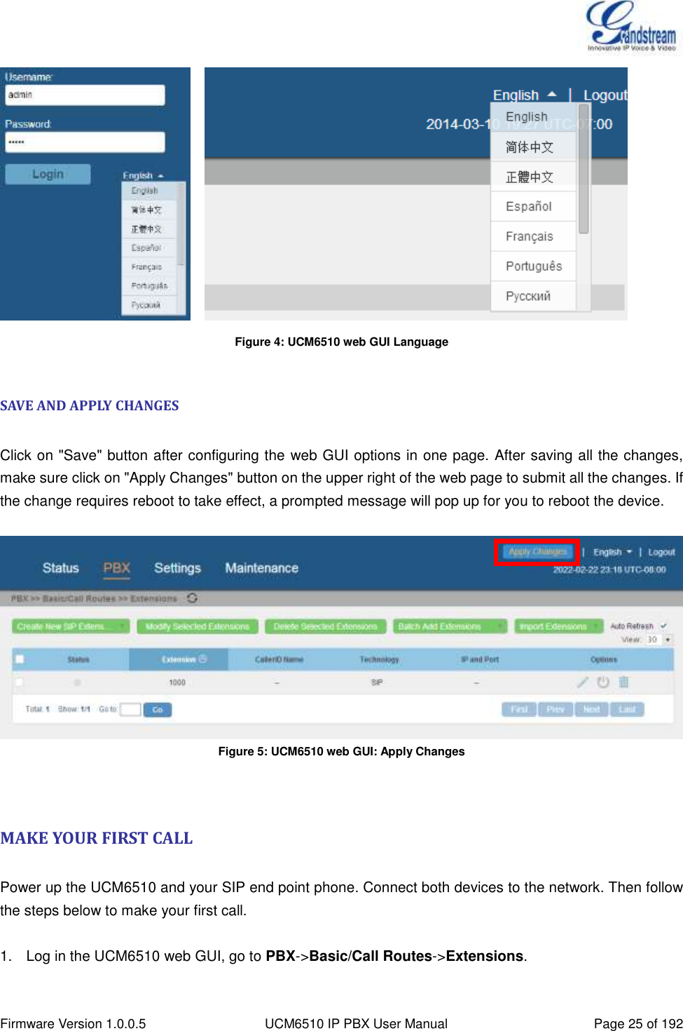  Firmware Version 1.0.0.5 UCM6510 IP PBX User Manual Page 25 of 192      Figure 4: UCM6510 web GUI Language  SAVE AND APPLY CHANGES  Click on &quot;Save&quot; button after configuring the web GUI options in one page. After saving all the changes, make sure click on &quot;Apply Changes&quot; button on the upper right of the web page to submit all the changes. If the change requires reboot to take effect, a prompted message will pop up for you to reboot the device.   Figure 5: UCM6510 web GUI: Apply Changes   MAKE YOUR FIRST CALL  Power up the UCM6510 and your SIP end point phone. Connect both devices to the network. Then follow the steps below to make your first call.  1.  Log in the UCM6510 web GUI, go to PBX-&gt;Basic/Call Routes-&gt;Extensions. 