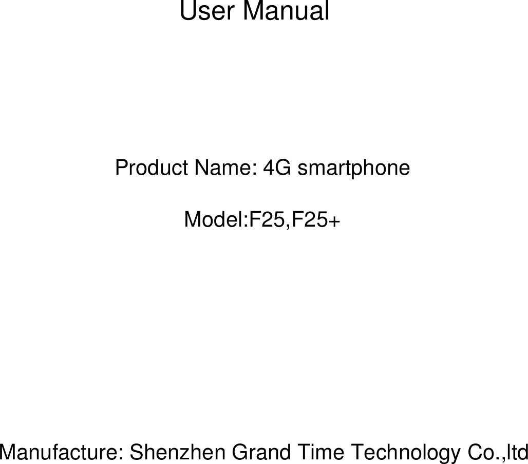 User ManualProduct Name: 4G smartphoneModel:F25,F25+Manufacture: Shenzhen Grand Time Technology Co.,ltd
