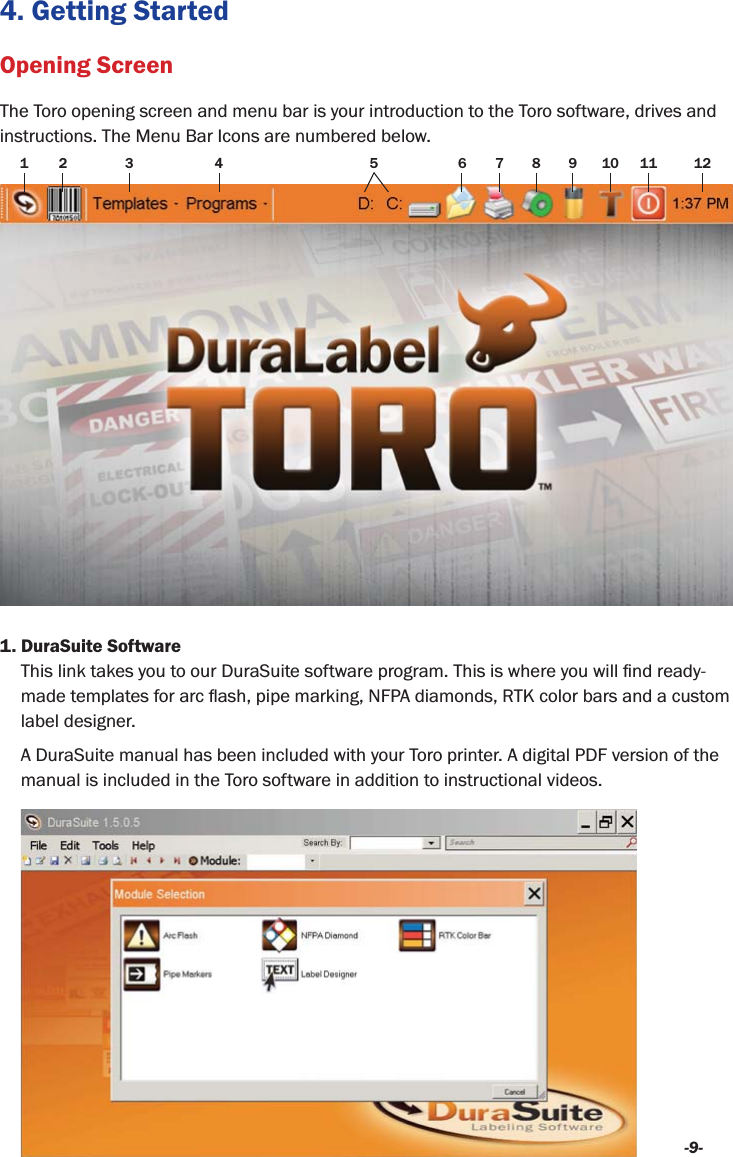 -9-4. Getting StartedOpening ScreenThe Toro opening screen and menu bar is your introduction to the Toro software, drives and instructions. The Menu Bar Icons are numbered below.1. DuraSuite Softwarelabel designer.A DuraSuite manual has been included with your Toro printer. A digital PDF version of the manual is included in the Toro software in addition to instructional videos.12 3 4 5 67891011 12