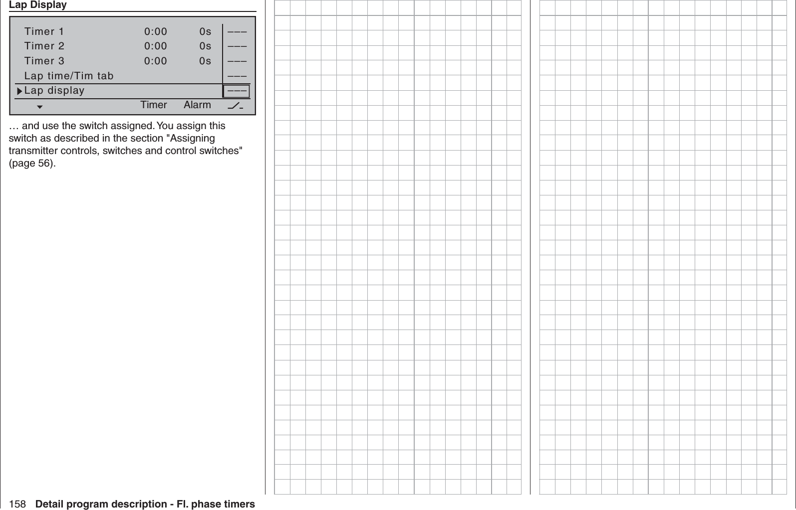 158 Detail program description - Fl. phase timers  Lap DisplayTimer 1Timer 2Timer 3Lap time/Tim tab–––0:000:000:00Lap display0s0s0s––––––––––––AlarmTimer… and use the switch assigned. You assign this switch as described in the section &quot;Assigning transmitter controls, switches and control switches&quot; (page 56).