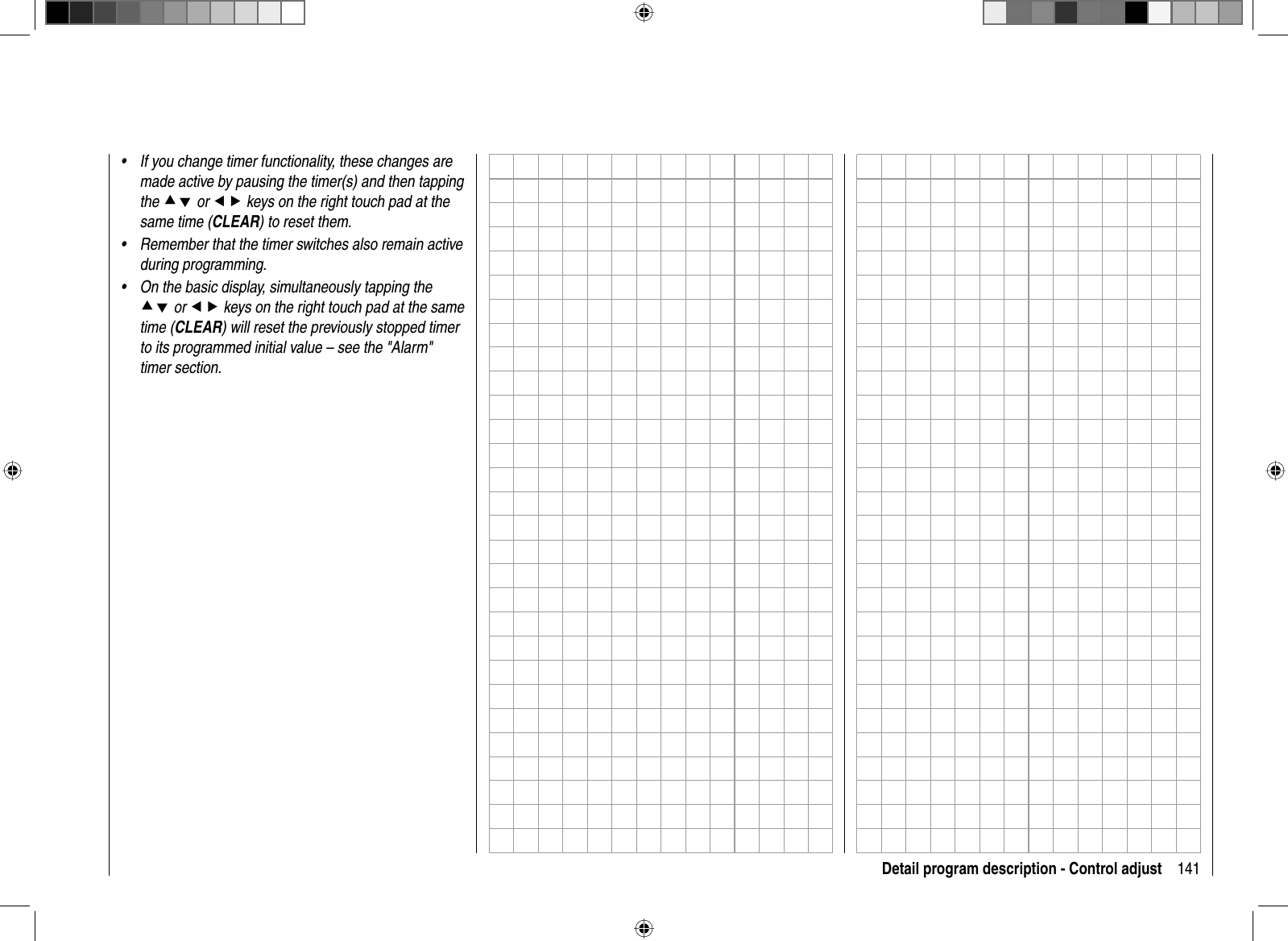 141Detail program description - Control adjustIf you change timer functionality, these changes are •made active by pausing the timer(s) and then tapping the cd or ef keys on the right touch pad at the same time (CLEAR) to reset them.Remember that the timer switches also remain active •during programming. On the basic display, simultaneously tapping the•cd or ef keys on the right touch pad at the same time (CLEAR) will reset the previously stopped timer to its programmed initial value – see the &quot;Alarm&quot; timer section. 
