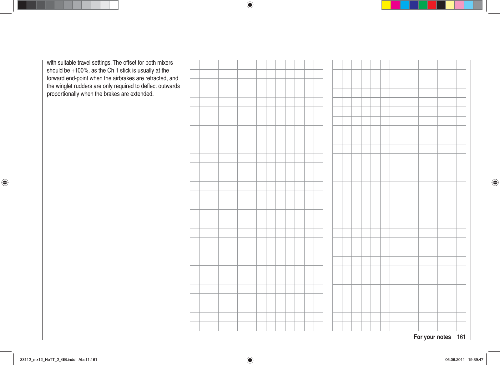 161For your noteswith suitable travel settings. The offset for both mixers should be +100%, as the Ch 1 stick is usually at the forward end-point when the airbrakes are retracted, and the winglet rudders are only required to deﬂ ect outwards proportionally when the brakes are extended.33112_mx12_HoTT_2_GB.indd Abs11:16133112_mx12_HoTT_2_GB.indd   Abs11:16106.06.2011 19:39:4706.06.2011   19:39:47
