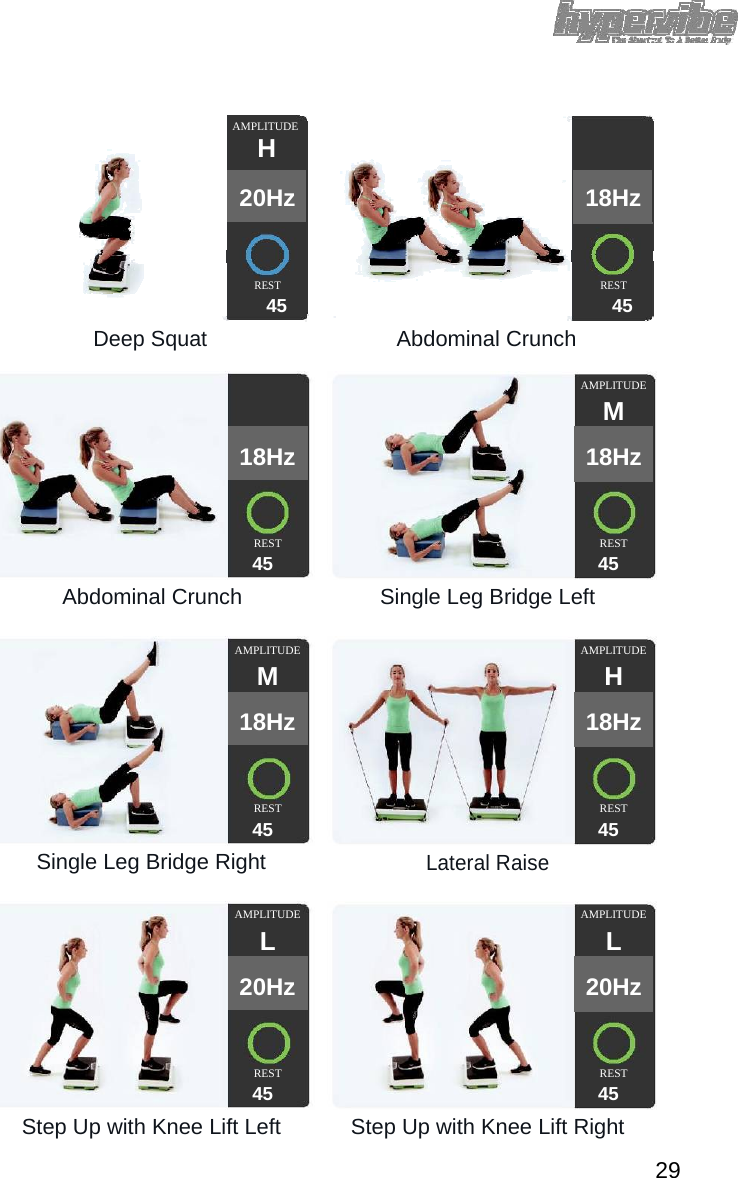 AMPLITUDE H   20Hz  18Hz       REST REST 45 45 Deep Squat Abdominal Crunch    AMPLITUDE     M  18Hz  18Hz       REST  REST 45 45 Abdominal Crunch Single Leg Bridge Left  AMPLITUDE  AMPLITUDE  M H  18Hz  18Hz       REST  REST 45 45 Single Leg Bridge RightLateral Raise AMPLITUDE  AMPLITUDE  L  L  20Hz  20Hz       REST  REST 45 45 Step Up with Knee Lift Left Step Up with Knee Lift Right  29 