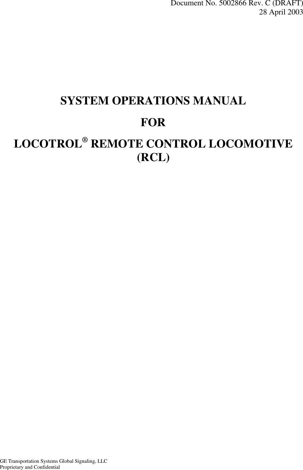   Document No. 5002866 Rev. C (DRAFT) 28 April 2003  GE Transportation Systems Global Signaling, LLC Proprietary and Confidential    SYSTEM OPERATIONS MANUAL FOR LOCOTROL® REMOTE CONTROL LOCOMOTIVE (RCL) 