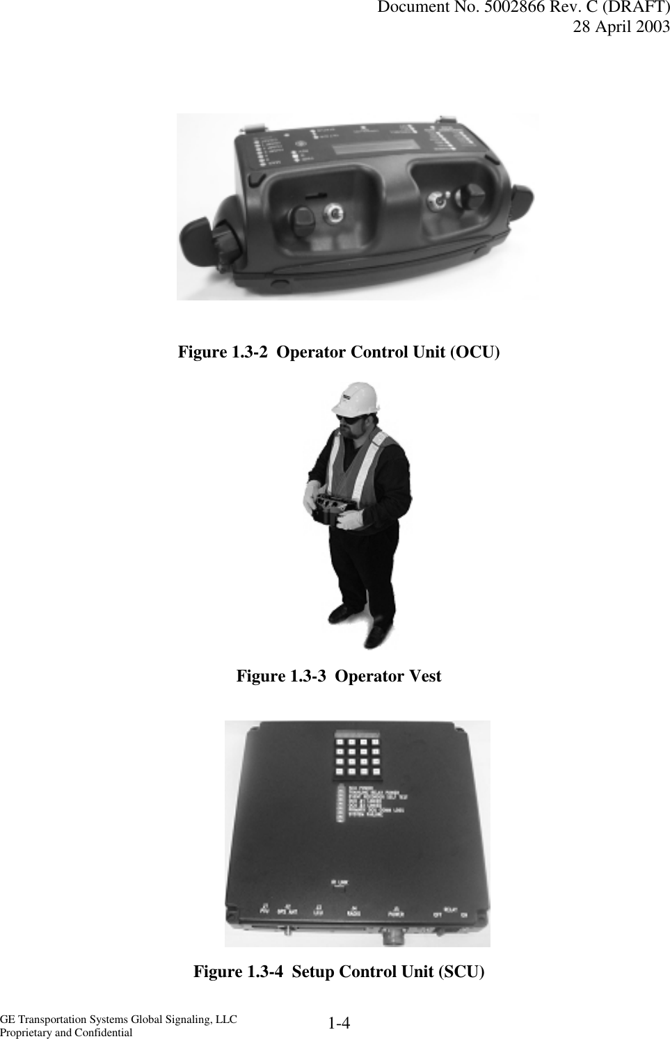   Document No. 5002866 Rev. C (DRAFT) 28 April 2003  GE Transportation Systems Global Signaling, LLC Proprietary and Confidential  1-4     Figure 1.3-2  Operator Control Unit (OCU)           Figure 1.3-3  Operator Vest          Figure 1.3-4  Setup Control Unit (SCU)   