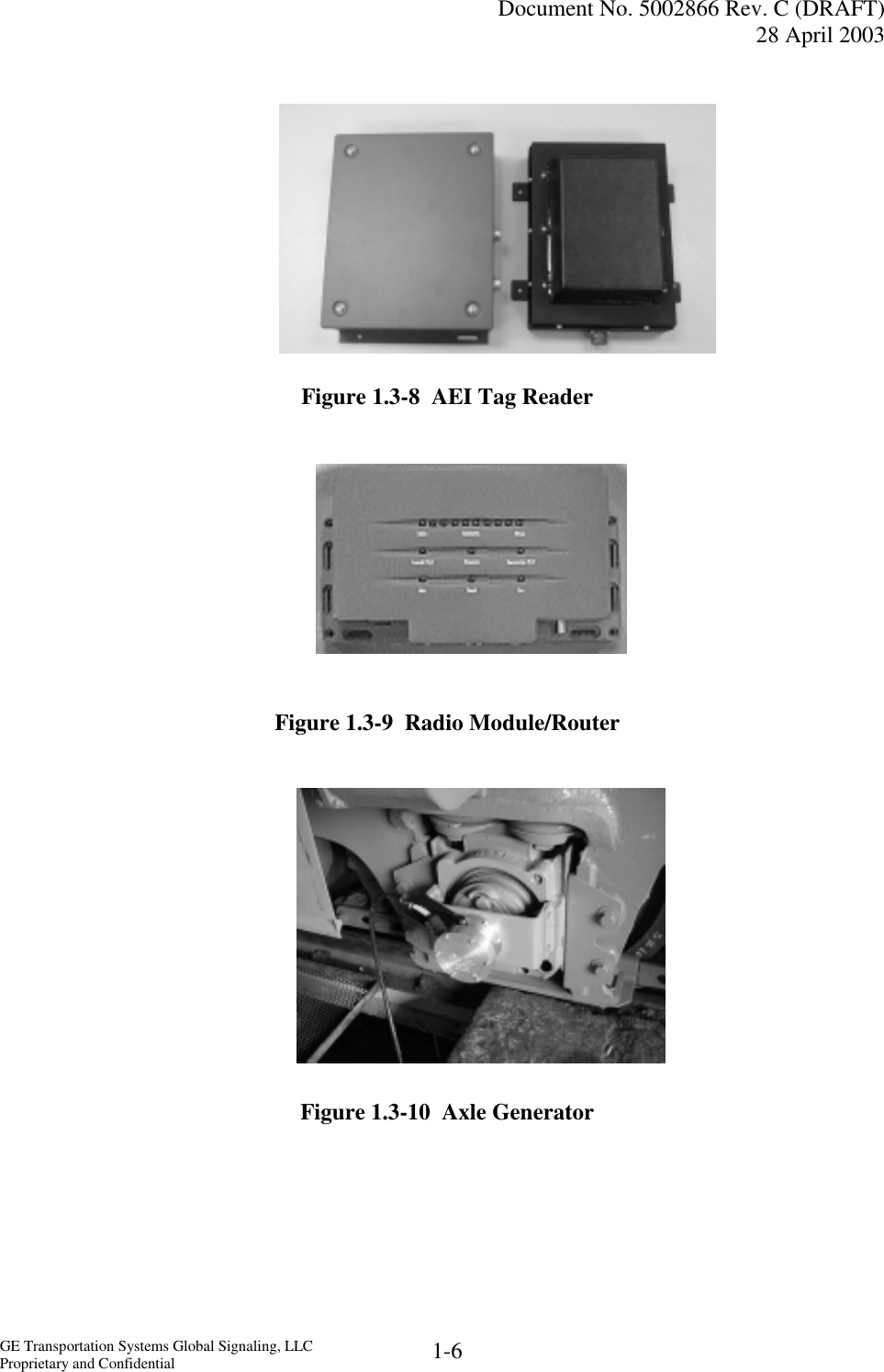   Document No. 5002866 Rev. C (DRAFT) 28 April 2003  GE Transportation Systems Global Signaling, LLC Proprietary and Confidential  1-6         Figure 1.3-8  AEI Tag Reader    Figure 1.3-9  Radio Module/Router          Figure 1.3-10  Axle Generator       