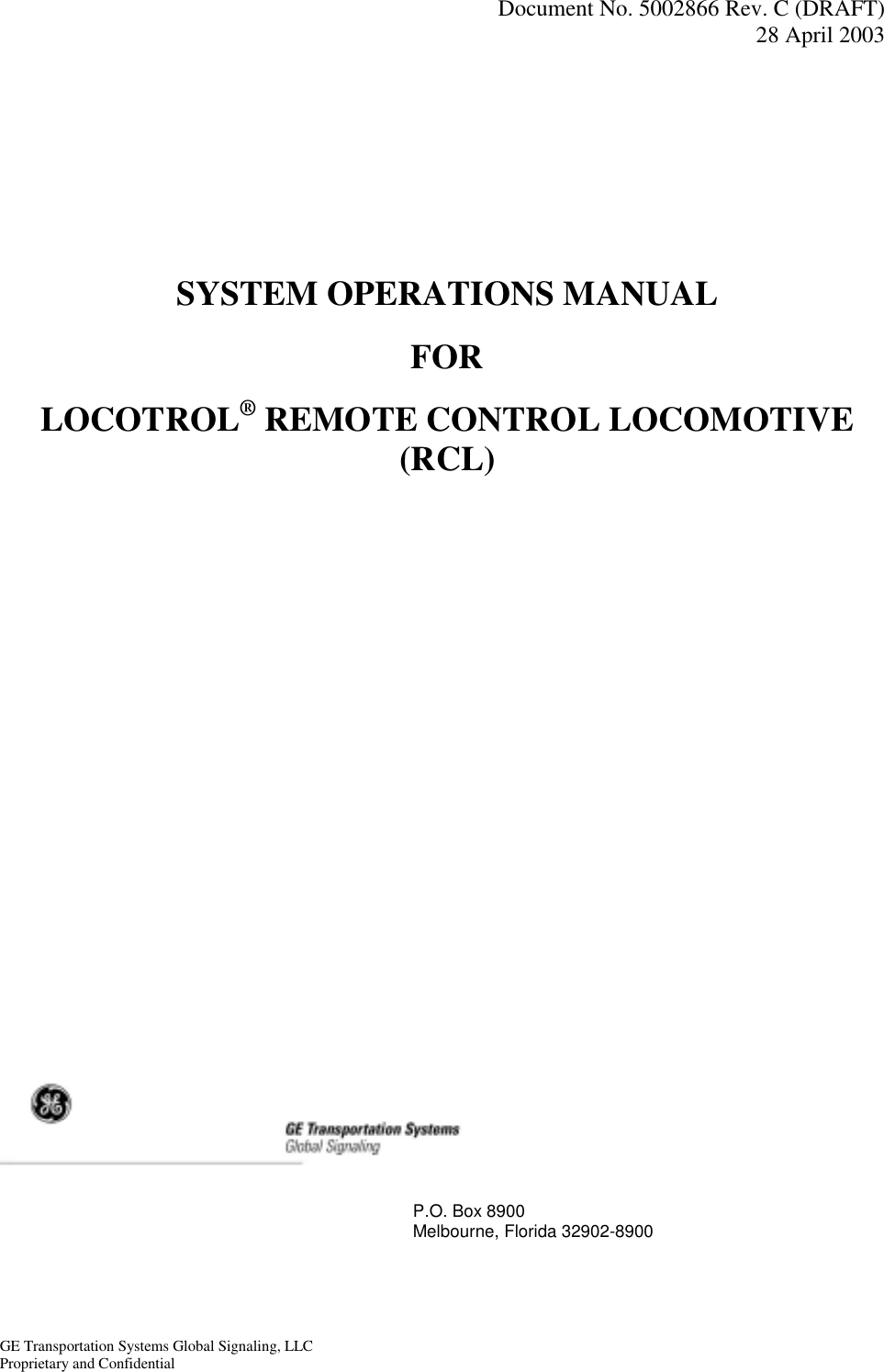   Document No. 5002866 Rev. C (DRAFT) 28 April 2003  GE Transportation Systems Global Signaling, LLC Proprietary and Confidential    SYSTEM OPERATIONS MANUAL FOR LOCOTROL® REMOTE CONTROL LOCOMOTIVE (RCL)                           P.O. Box 8900   Melbourne, Florida 32902-8900 