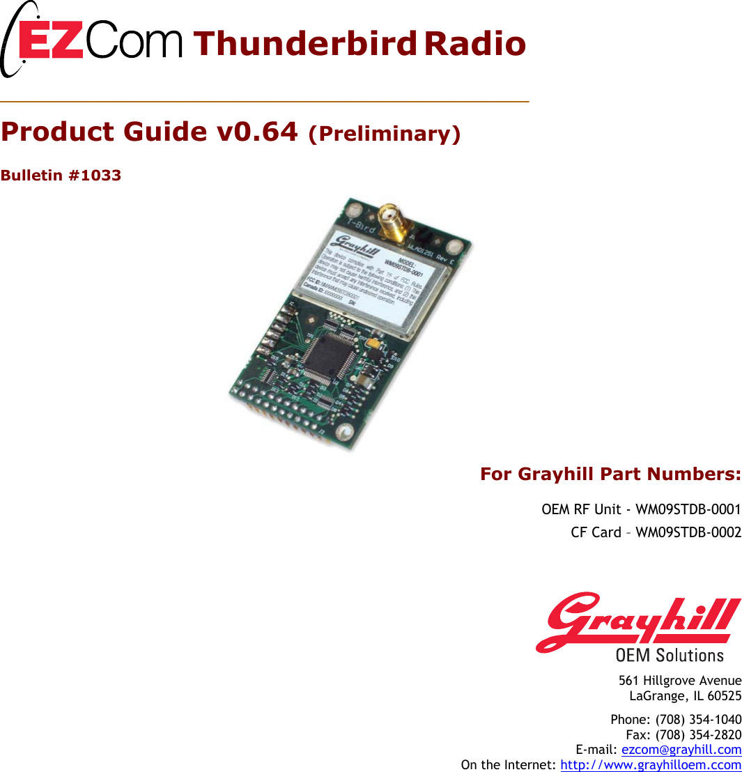         Thunderbird Radio  Product Guide v0.64 (Preliminary)  Bulletin #1033         For Grayhill Part Numbers:  OEM RF Unit - WM09STDB-0001 CF Card – WM09STDB-0002    561 Hillgrove Avenue LaGrange, IL 60525 Phone: (708) 354-1040 Fax: (708) 354-2820 E-mail: ezcom@grayhill.com On the Internet: http://www.grayhilloem.ccom 