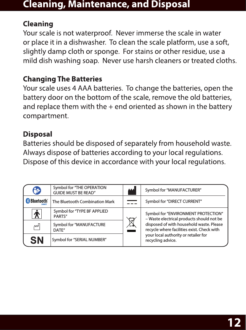 12Symbol for “THE OPERATION GUIDE MUST BE READ” Symbol for “MANUFACTURER”Symbol for “ENVIRONMENT PROTECTION“ – Waste electrical products should not be disposed of with household waste. Please recycle where facilities exist. Check with your local authority or retailer for recycling advice.Symbol for “TYPE BF APPLIED PARTS” The Bluetooth Combination MarkSymbol for “SERIAL NUMBER”Symbol for “MANUFACTURE DATE”Symbol for “DIRECT CURRENT”