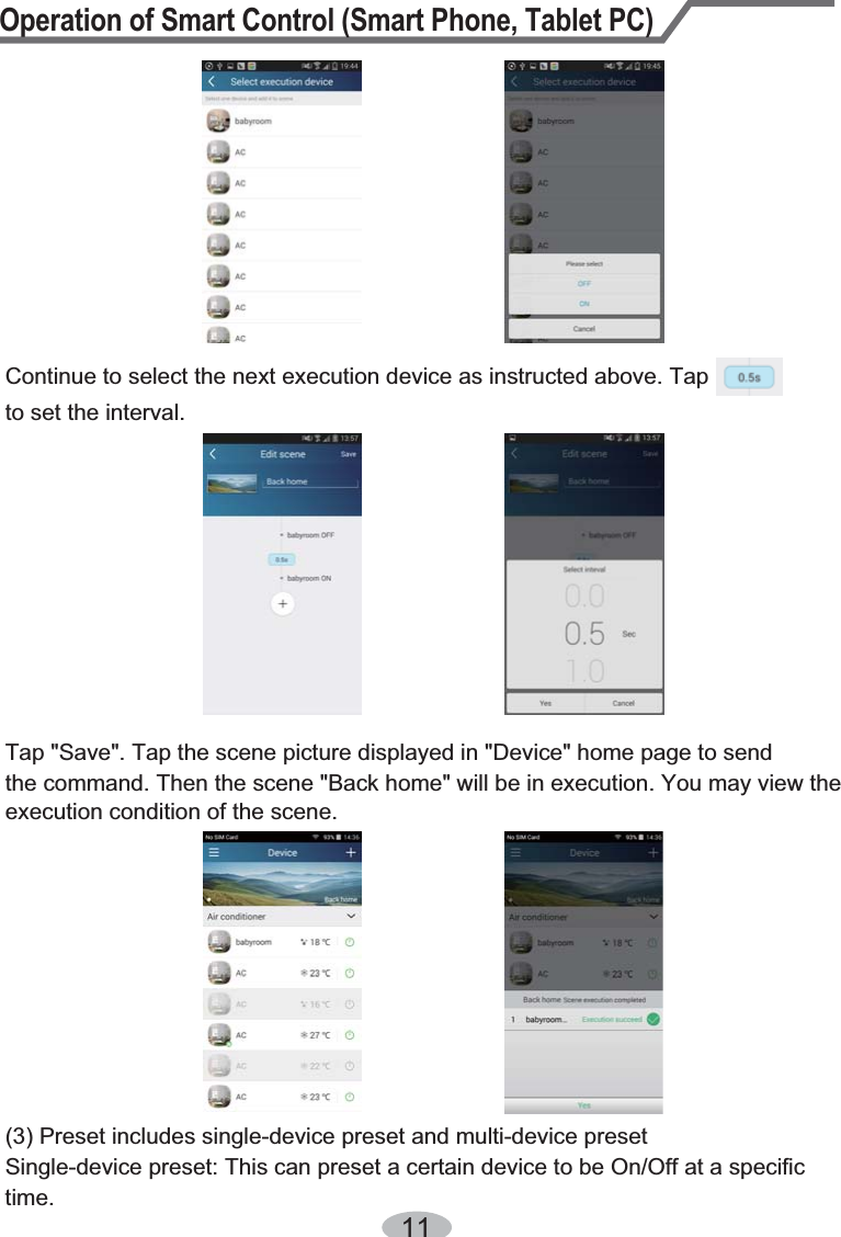 Operation of Smart Control (Smart Phone, Tablet PC)11Continue to select the next execution device as instructed above. Tap   to set the interval.Tap &quot;Save&quot;. Tap the scene picture displayed in &quot;Device&quot; home page to send the command. Then the scene &quot;Back home&quot; will be in execution. You may view the execution condition of the scene.(3) Preset includes single-device preset and multi-device presetSingle-device preset: This can preset a certain device to be On/Off at a specific time.