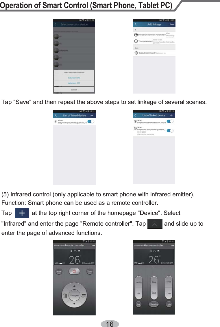 Operation of Smart Control (Smart Phone, Tablet PC)16Tap &quot;Save&quot; and then repeat the above steps to set linkage of several scenes.(5) Infrared control (only applicable to smart phone with infrared emitter).Function: Smart phone can be used as a remote controller.Tap            at the top right corner of the homepage &quot;Device&quot;. Select &quot;Infrared&quot; and enter the page &quot;Remote controller&quot;. Tap           and slide up to enter the page of advanced functions.