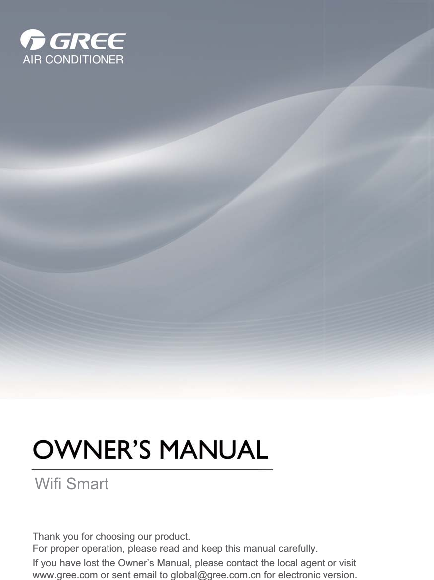 Wifi SmartThank you for choosing our product.If you have lost the Owner’s Manual, please contact the local agent or visit www.gree.com or sent email to global@gree.com.cn for electronic version.For proper operation, please read and keep this manual carefully. 