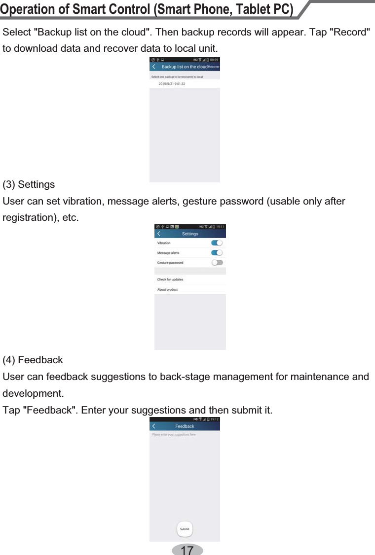 Operation of Smart Control (Smart Phone, Tablet PC)17Select &quot;Backup list on the cloud&quot;. Then backup records will appear. Tap &quot;Record&quot; to download data and recover data to local unit.(3) SettingsUser can set vibration, message alerts, gesture password (usable only after registration), etc.User can feedback suggestions to back-stage management for maintenance and development.Tap &quot;Feedback&quot;. Enter your suggestions and then submit it.(4) Feedback