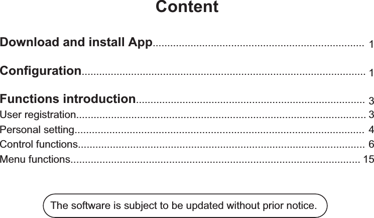 ContentDownload and install App.........................................................................Configuration..................................................................................................User registration.................................................................................................... 3311Personal setting.................................................................................................... 4Control functions................................................................................................... 615Menu functions........................................The software is subject to be updated without prior notice. ............................................................Functions introduction...............................................................................