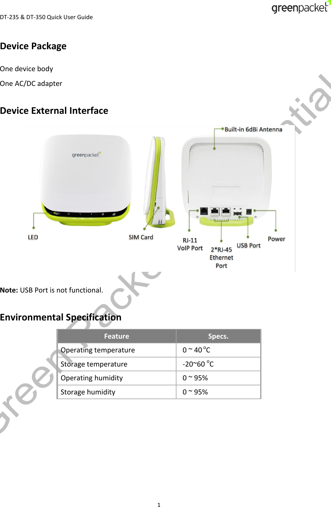  DT-235 &amp; DT-350 Quick User Guide  1 Device Package One device body One AC/DC adapter Device External Interface  Note: USB Port is not functional. Environmental Specification Feature Specs. Operating temperature 0 ~ 40 oC Storage temperature -20~60 oC Operating humidity 0 ~ 95%  Storage humidity 0 ~ 95%    