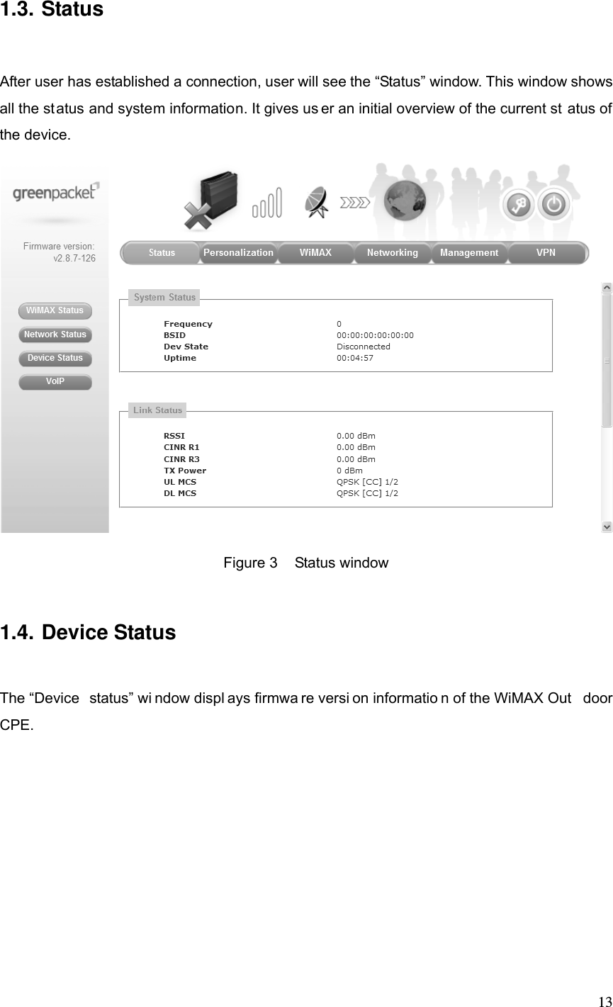  131.3. Status After user has established a connection, user will see the “Status” window. This window shows all the status and system information. It gives us er an initial overview of the current st atus of the device.    Figure 3  Status window 1.4. Device Status The “Device  status” wi ndow displ ays firmwa re versi on informatio n of the WiMAX Out door CPE.  