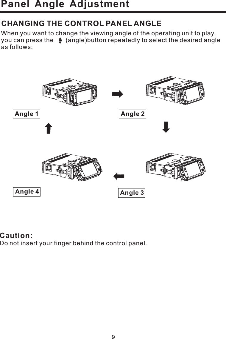 Panel Angle Adjustment9Caution:Do not insert your finger behind the control panel.When you want to change the viewing angle of the operating unit to play,you can press the (angle)button repeatedly to select the desired angleas follows:CHANGING THE CONTROL PANEL ANGLEAngle 3Angle 4Angle 1 Angle 2