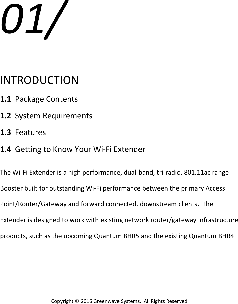 Copyright©2016GreenwaveSystems.AllRightsReserved.01/INTRODUCTION1.1PackageContents1.2SystemRequirements1.3Features1.4GettingtoKnowYourWi‐FiExtenderTheWi‐FiExtenderisahighperformance,dual‐band,tri‐radio,801.11acrangeBoosterbuiltforoutstandingWi‐FiperformancebetweentheprimaryAccessPoint/Router/Gatewayandforwardconnected,downstreamclients.TheExtenderisdesignedtoworkwithexistingnetworkrouter/gatewayinfrastructureproducts,suchastheupcomingQuantumBHR5andtheexistingQuantumBHR4