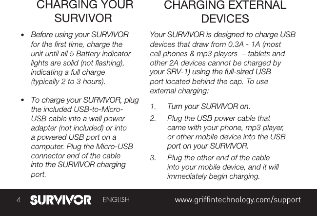 SURVIVORBefore using your SURVIVOR To charge your SURVIVOR, pluginto the SURVIVOR chargingYour SURVIVOR is designed to charge USB your SRV-1) using the full-sized USB Turn your SURVIVOR on.port on your SURVIVOR.SURVIVORFull manual and troubleshooting: grifﬁntechnology.com/manualswww.griffintechnology.com/support