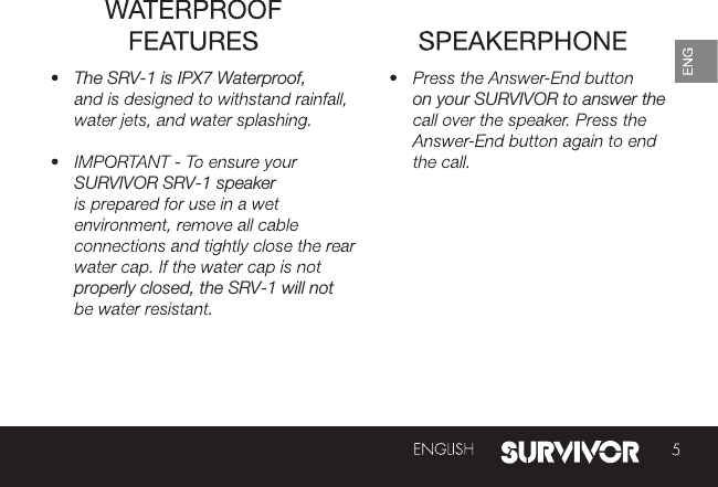 on your SURVIVOR to answer the The SRV-1 is IPX7 Waterproof, SURVIVOR SRV-1 speakerproperly closed, the SRV-1 will notSURVIVOR