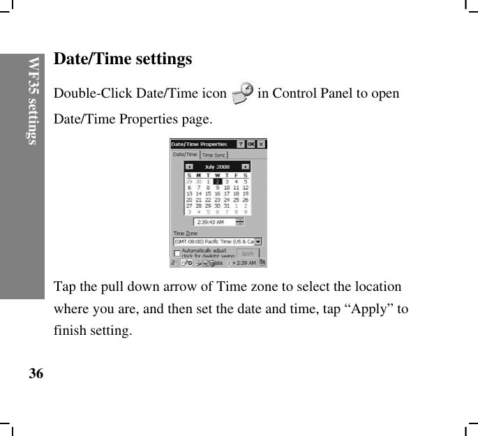 WF35 settings36Date/Time settingsDouble-Click Date/Time icon in Control Panel to open Date/Time Properties page.Tap the pull down arrow of Time zone to select the location where you are, and then set the date and time, tap “Apply” to finish setting.