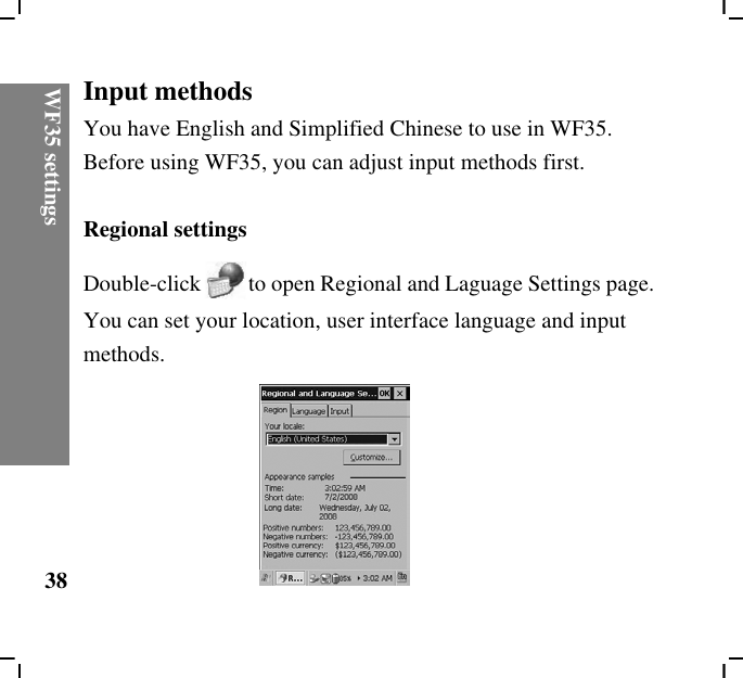 WF35 settings38Input methodsYou have English and Simplified Chinese to use in WF35. Before using WF35, you can adjust input methods first.Regional settingsDouble-click to open Regional and Laguage Settings page. You can set your location, user interface language and input methods.