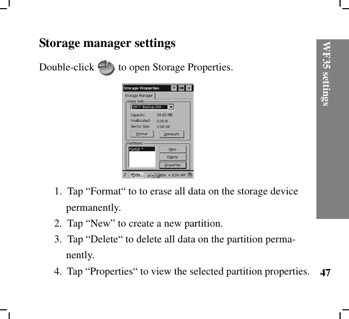 WF35 settings47Storage manager settingsDouble-click to open Storage Properties.1.  Tap “Format“ to to erase all data on the storage device permanently.2.  Tap “New” to create a new partition.3.  Tap “Delete“ to delete all data on the partition perma-nently.4.  Tap “Properties“ to view the selected partition properties.