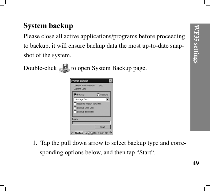 WF35 settings49System backupPlease close all active applications/programs before proceeding to backup, it will ensure backup data the most up-to-date snap-shot of the system.Double-click to open System Backup page.1.  Tap the pull down arrow to select backup type and corre-sponding options below, and then tap “Start“.
