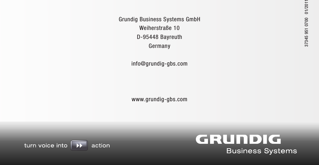 Grundig Business Systems GmbH Weiherstra&szlig;e 10 D-95448 Bayreuth Germanyinfo@grundig-gbs.comwww.grundig-gbs.com37345 951 0100   01/2011Grundig Business Systems GmbH Weiherstra&szlig;e 10 D-95448 Bayreuth Germanyinfo@grundig-gbs.comwww.grundig-gbs.com37345 951 0700   01/2011