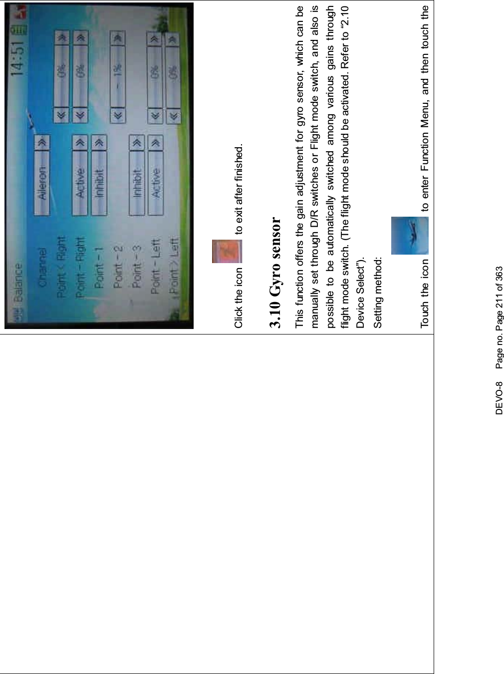 DEVO-8 Page no. Page 211 of 363Click the icon to exit after finished.3.10 Gyro sensorThis functio n offers the gai n adjustment for gyro sensor, which can bemanually set through D/R switches or Flight mode switch, and also ispossible to be automatically switched among various gains throughflight mode switch. (The flight mode should be activated. Refer to “2.10Device Select”).Setting method:Touch the icon to enter Function Menu, and then touch the