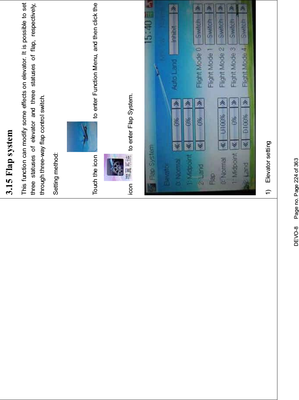 DEVO-8 Page no. Page 224 of 3633.15 Flap systemThis function can modify some effects on elevator. It is possible to setthree statuses of elevator and three statuses of flap, respectively,through three-way flap control switch.Setting method:Touch the ico n to enter Function Menu, and then click theicon to enter Flap System.1) Elevator setting