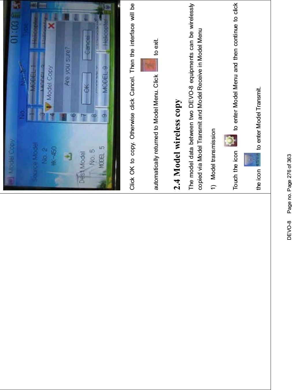 DEVO-8 Page no. Page 276 of 363Click OK to copy. Otherwise click Cancel. Then the interface will beautomatically returned to Model Menu. Click to exit.2.4 Model wireless copyThe model data between two DEVO-8 equipments can be wirelesslycopied via Model Transmit and Model Receive in Model Menu1) Model transmissionTouch the icon to enter Model Menu and then continue to clickthe icon to enter Model Transmit.