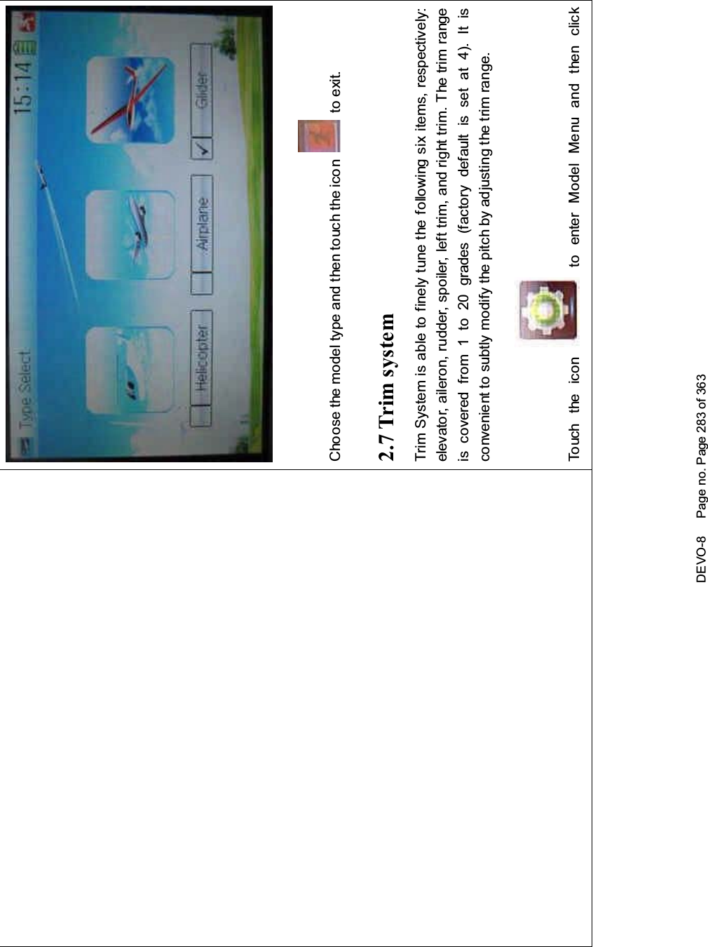 DEVO-8 Page no. Page 283 of 363Choose the model type and then to uch the ico n to exit.2.7 Trim systemTrim System is able to finely tune the following six items, respectively:elevator, aileron, rudder, spoiler, left trim, and right trim. The trim rangeis covered from 1 to 20 grades (factory default is set at 4). It isconvenient to subtly modify the pitch by adjusting the trim range.Touch the icon to enter Model Menu and then click