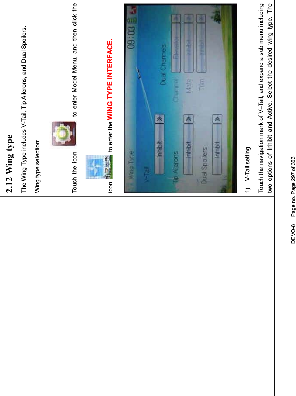 DEVO-8 Page no. Page 297 of 3632.12 Wing typeThe Wing Type includes V-Tail, Tip Ailerons, and Dual Spoilers.Wing type selection:Touch the icon to enter Model Menu, and then click theicon to enter the WING TYPE INTERFACE.1) V-Tail settingTouch the navigation mark of V–Tail, and expand a sub menu includi ngtwo options of Inhibit and Active. Select t he desired wing type. The