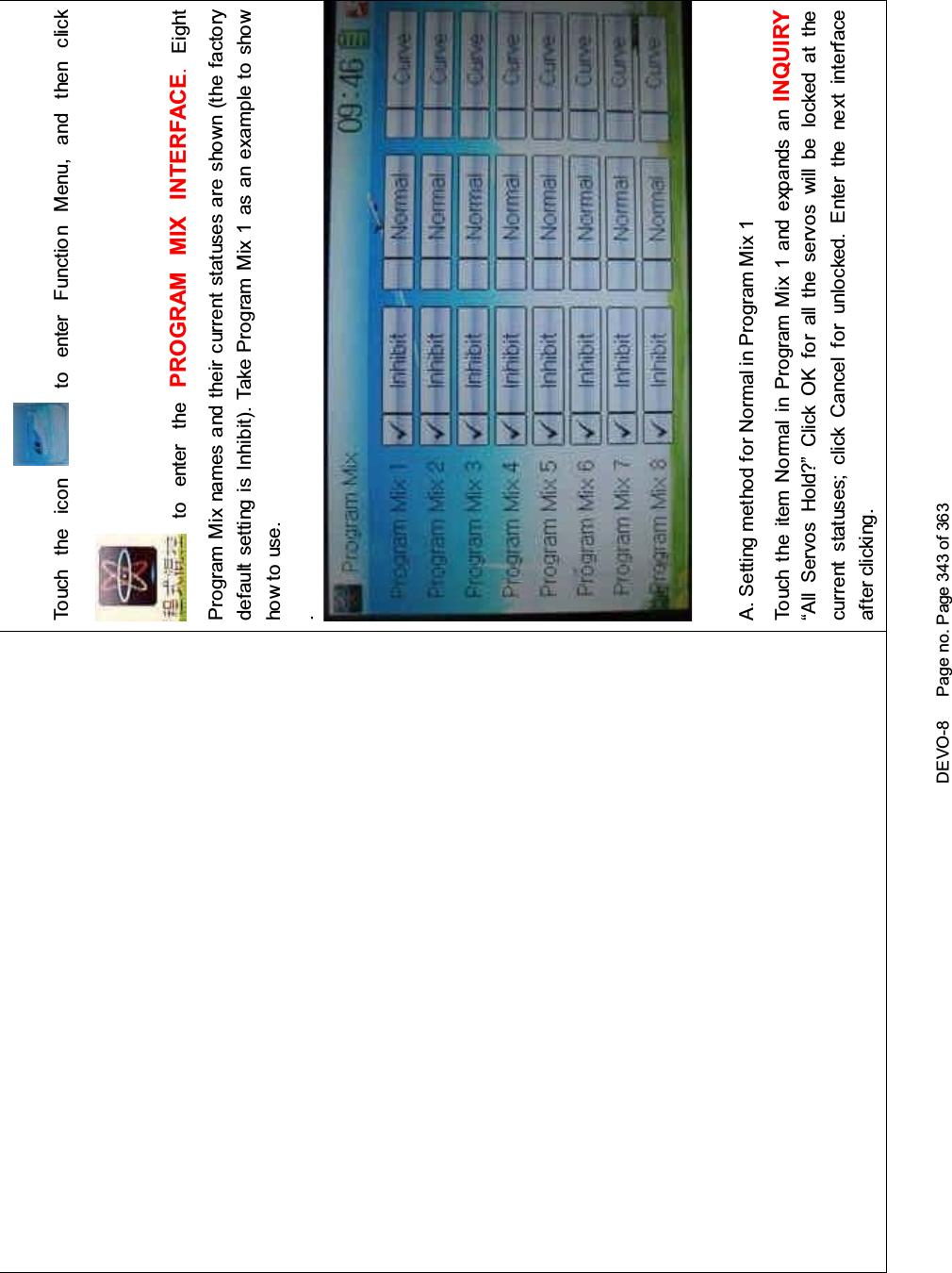 DEVO-8 Page no. Page 343 of 363To uc h t he ico n to enter Function Menu, and then clickto enter the PROGRAM MIX INTERFACE.EightProgram Mix names and their current statuses are shown (the factorydefault setting is Inhibit). Take Program Mix 1 as an example to showhow to use..A. Setting method for Normal in Program Mix 1Touch the item Normal in Program Mix 1 and expands an INQUIRY“All Servos Hold?” Click OK for all the servos will be locked at thecurrent statuses; click Cancel for unlocked. Enter the next interfaceafter clicking.