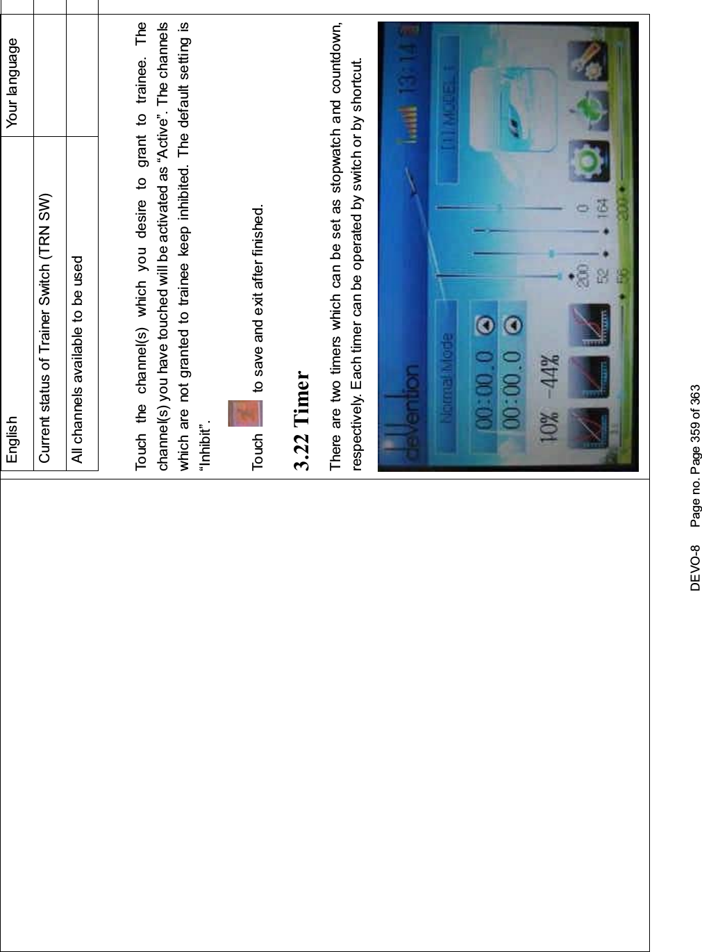 DEVO-8 Page no. Page 359 of 363English Your languageCurrent status of Trainer Switch (TRN SW)All channels available to be usedTouch the channel(s) which you desire to grant to trainee. Thechannel(s) you have touched will be activated as “Active”. The channelswhich are not granted to trainee keep inhibited. The default setting is“Inhibit”.To uc h to save and exit after finished.3.22 TimerThere are two timers which can be set as stopwatch and countdown,respectively. Each timer can be operated by switch or by shortcut.