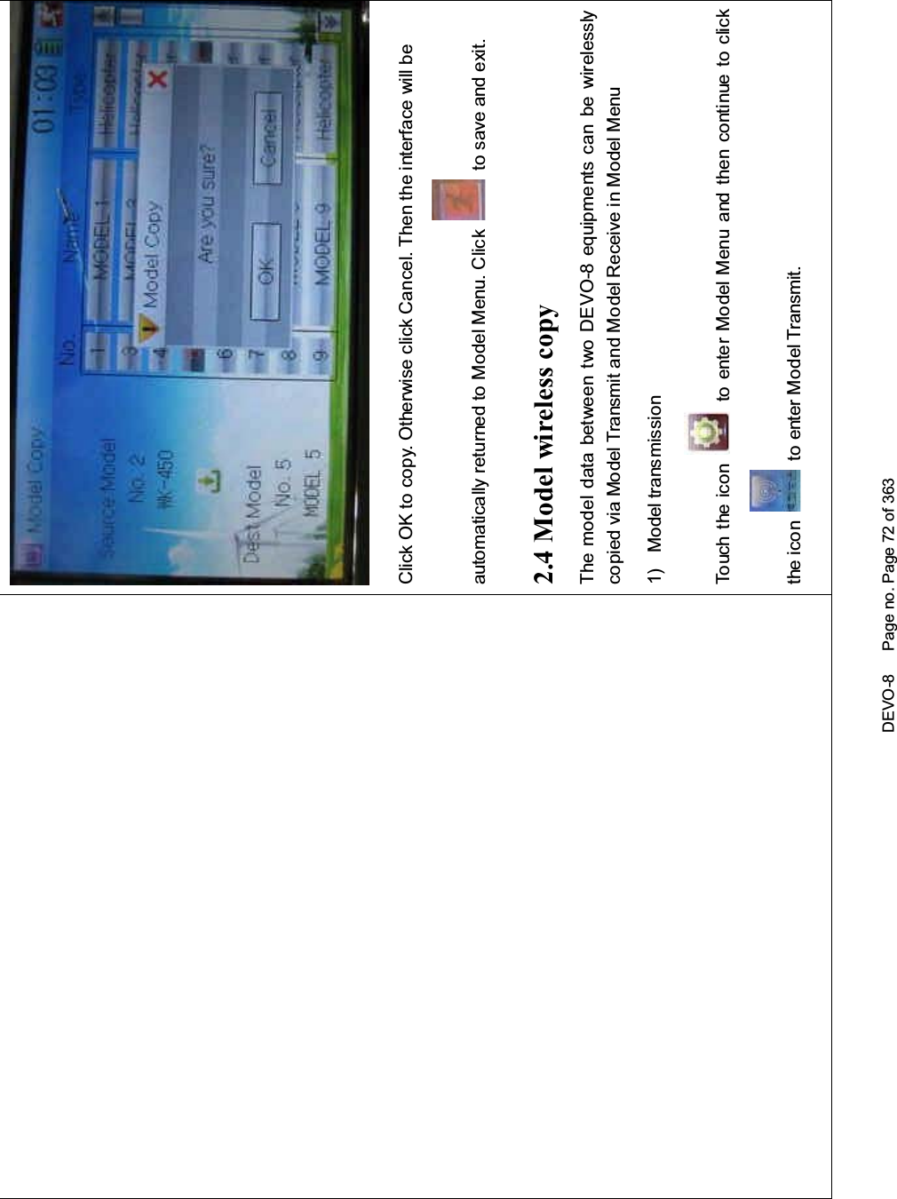 DEVO-8 Page no. Page 72 of 363Click OK to copy. Otherwise click Cancel. Then the interface will beautomatically returned to Model Menu. Click to save and exit.2.4 Model wireless copyThe model data between two DEVO-8 equipments can be wirelesslycopied via Model Transmit and Model Receive in Model Menu1) Model transmissionTouch the icon to enter Model Menu and then continue to clickthe icon to enter Model Transmit.