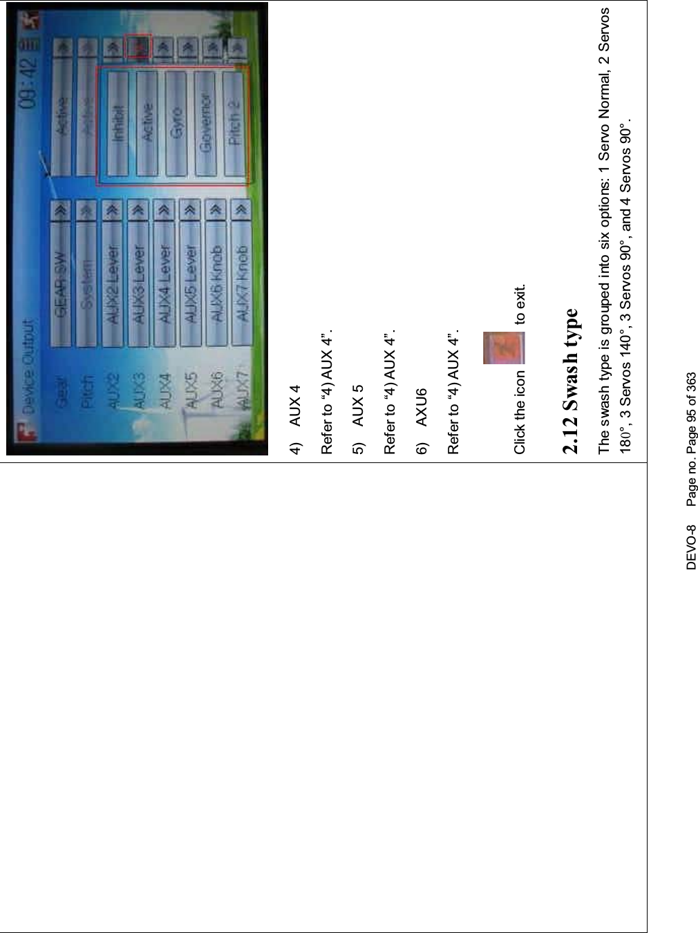 DEVO-8 Page no. Page 95 of 3634) AUX 4Refer to “4) AUX 4”.5) AUX 5Refer to “4) AUX 4”.6) AXU6Refer to “4) AUX 4”.Click the icon to exit.2.12 Swash typeThe swash type is grouped into six options: 1 Servo Normal, 2 Servos180°, 3 Servos 140°, 3 Servos 90°, and 4 Servos 90°.
