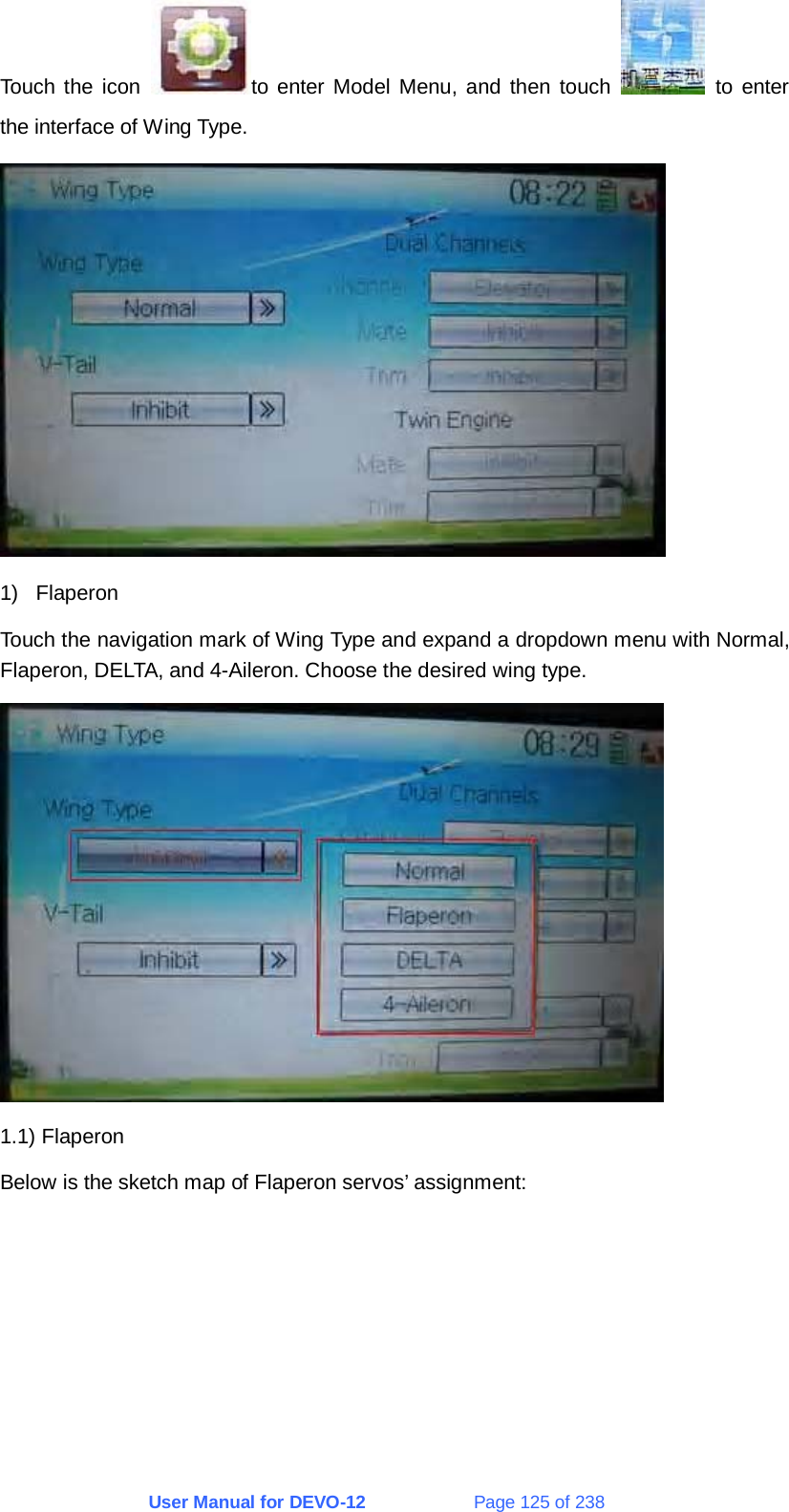 User Manual for DEVO-12             Page 125 of 238 Touch the icon  to enter Model Menu, and then touch   to enter the interface of Wing Type.  1) Flaperon Touch the navigation mark of Wing Type and expand a dropdown menu with Normal, Flaperon, DELTA, and 4-Aileron. Choose the desired wing type.  1.1) Flaperon Below is the sketch map of Flaperon servos’ assignment: 