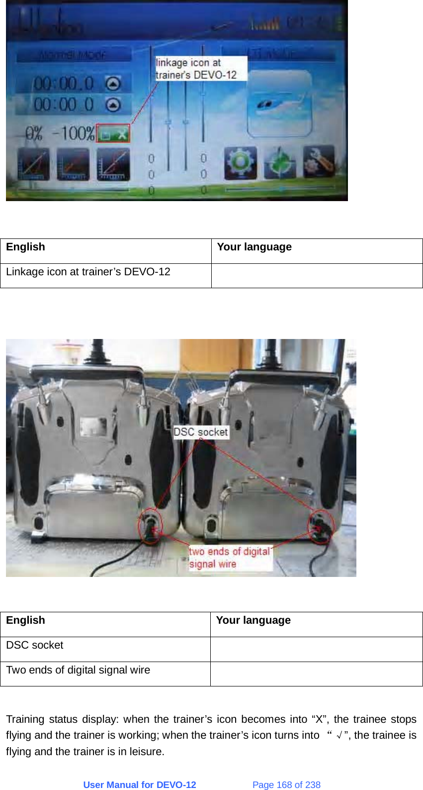 User Manual for DEVO-12             Page 168 of 238   English Your language Linkage icon at trainer’s DEVO-12       English Your language DSC socket   Two ends of digital signal wire    Training status display: when the trainer’s icon becomes into “X”, the trainee stops flying and the trainer is working; when the trainer’s icon turns into “√”, the trainee is flying and the trainer is in leisure. 