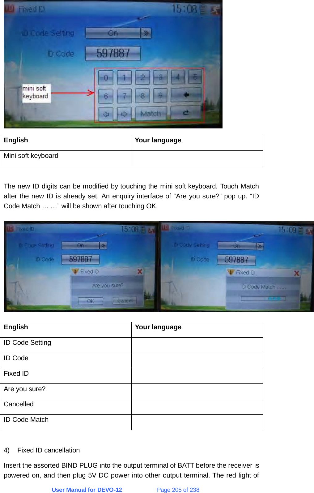 User Manual for DEVO-12             Page 205 of 238  English Your language Mini soft keyboard    The new ID digits can be modified by touching the mini soft keyboard. Touch Match after the new ID is already set. An enquiry interface of “Are you sure?” pop up. “ID Code Match … …” will be shown after touching OK.  English Your language ID Code Setting   ID Code   Fixed ID   Are you sure?   Cancelled  ID Code Match    4)  Fixed ID cancellation Insert the assorted BIND PLUG into the output terminal of BATT before the receiver is powered on, and then plug 5V DC power into other output terminal. The red light of 